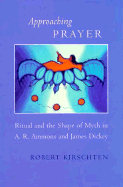 Approaching Prayer: Ritual and the Shape of Myth in A.R. Ammons and James Dickey - Kirschten, Robert