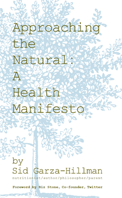 Approaching the Natural: A Health Manifesto - Garza-Hillman, Sid, and Stone, Biz (Foreword by)