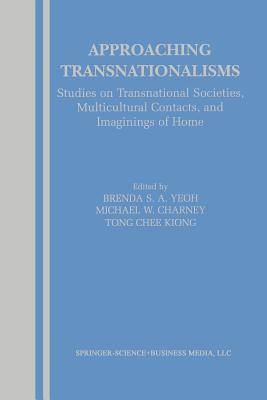 Approaching Transnationalisms: Studies on Transnational Societies, Multicultural Contacts, and Imaginings of Home - Yeoh, Brenda (Editor), and Charney, Michael W. (Editor), and Tong Chee Kiong (Editor)