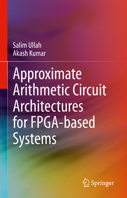 Approximate Arithmetic Circuit Architectures for Fpga-Based Systems - Ullah, Salim, and Kumar, Akash