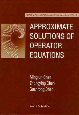 Approximate Solutions of Operator Equations - Chen, Guanrong, and Chen, Mingjun, and Chen, Zhongying