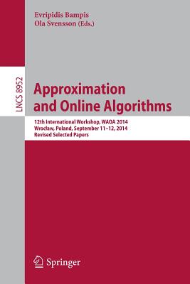 Approximation and Online Algorithms: 12th International Workshop, Waoa 2014, Wroclaw, Poland, September 11-12, 2014, Revised Selected Papers - Bampis, Evripidis (Editor), and Svensson, Ola (Editor)