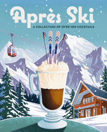 Aprs Ski: 100 Cozy Drinks to Warm Up Your Winter