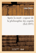 Apr?s La Mort: Expos? de la Philosophie Des Esprits, Ses Bases Scientifiques Et Exp?rimentales: , Ses Cons?quences Morales