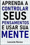 Aprenda a Controlar seus Pensamentos e Usar sua Mente