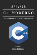 Aprenda C++ Moderno: Desenvolva Aplicaes Performticas com Recursos Avanados. Dos Fundamentos s Aplicaes Prticas