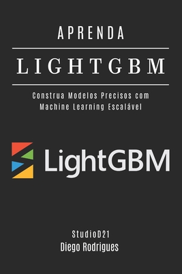 Aprenda Lightgbm: Construa Modelos Precisos com Machine Learning Escalvel - Smart Tech Content, Studiod21, and Rodrigues, Diego