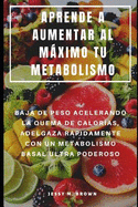 Aprende a Aumentar Al Mximo Tu Metabolismo: Baja de Peso Acelerando La Quema de Calor?as, Adelgaza Rpidamente Con Un Metabolismo Basal Ultra Poderoso