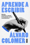 Aprende a Escribir. Mtodos, Disciplinas Y Talentos de Los Grandes Autores Contemporneos/ Learn to Write