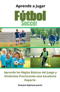 Aprende a Jugar Ftbol Soccer Aprende las Reglas Bsicas del Juego y Divi?rtete Practicando este Excelente Deporte