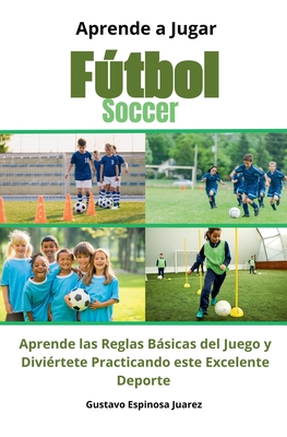 Aprende a Jugar Ftbol Soccer Aprende las Reglas Bsicas del Juego y Divi?rtete Practicando este Excelente Deporte - Juarez, Gustavo Espinosa