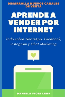 Aprende a Vender Por Internet: Como vender por WhatsApp, Facebook, Instagram, Pinterest y Chat Marketing - Fiori Lehr, Daniela