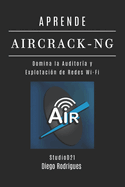 Aprende Aircrack-Ng: Domina la Auditora y Explotacin de Redes Wi-Fi