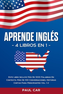 Aprende Ingl?s: 4 Libros en 1: Este Libro Incluye Ms De 1000 Palabras En Contexto, Ms De 100 Conversaciones, Historias Cortas Para Principiantes Vol. 1-2 - Car, Paul