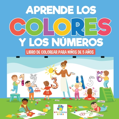 Aprende los Colores y los Nmeros: Libro de Colorear para Nios de 5 Aos - Kids, Educando