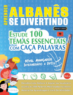 Aprender Alban?s Se Divertindo! - N?vel Avan?ados: Intermedirio a Dif?cil - Estude 100 Temas Essenciais Com Ca?a Palavras - Vol.1