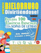 Aprender Bielorruso Divirtindose! - Nivel Avanzado: Intermedio a Difcil - Estudia 100 Temticas Esenciales Con Sopas de Letras - Vol.1