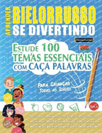 Aprender Bielorrusso Se Divertindo! - Para Crian?as: Todas as Idades - Estude 100 Temas Essenciais Com Ca?a Palavras - Vol.1