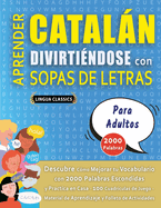 APRENDER CATAL?N DIVIRTI?NDOSE CON SOPAS DE LETRAS - PARA ADULTOS - Descubre C?mo Mejorar tu Vocabulario con 2000 Palabras Escondidas y Practica en Casa - 100 Cuadr?culas de Juego - Material de Aprendizaje y Folleto de Actividades