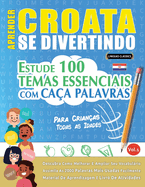 Aprender Croata Se Divertindo! - Para Crianas: Todas as Idades - Estude 100 Temas Essenciais Com Caa Palavras - Vol.1