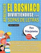 APRENDER EL BOSNIACO DIVIRTI?NDOSE CON SOPAS DE LETRAS - PARA PRINCIPIANTES - Descubre C?mo Mejorar tu Vocabulario con 2000 Palabras Escondidas y Practica en Casa - 100 Cuadr?culas de Juego - Material de Aprendizaje y Folleto de Actividades