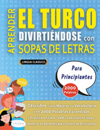 APRENDER EL TURCO DIVIRTI?NDOSE CON SOPAS DE LETRAS - PARA PRINCIPIANTES - Descubre C?mo Mejorar tu Vocabulario con 2000 Palabras Escondidas y Practica en Casa - 100 Cuadr?culas de Juego - Material de Aprendizaje y Folleto de Actividades