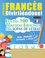 Aprender Francs Divirtindose! - Nivel Avanzado: INTERMEDIO A DIFCIL - ESTUDIA 100 TEMTICAS ESENCIALES CON SOPAS DE LETRAS - VOL.1 - Descubra Cmo Mejorar y Ampliar Tu Vocabulario.