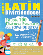 Aprender Latn Divirtindose! - Para Principiantes: Fcil a Intermedio - Estudia 100 Temticas Esenciales Con Sopas de Letras - Vol.1