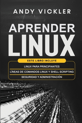 Aprender Linux: Este libro incluye: Linux para principiantes + L?neas de comandos Linux y Shell Scripting + Seguridad y administraci?n - Vickler, Andy