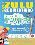 Aprender Zulu Se Divertindo! - N?vel Avan?ados: Intermedirio a Dif?cil - Estude 100 Temas Essenciais Com Ca?a Palavras - Vol.1