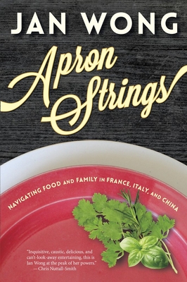 Apron Strings: Navigating Food and Family in France, Italy, and China - Wong, Jan