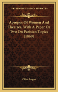 Apropos of Women and Theatres, with a Paper or Two on Parisian Topics (1869)