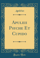 Apuleii Psyche Et Cupido (Classic Reprint)