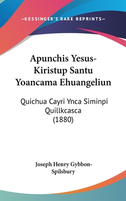 Apunchis Yesus-Kiristup Santu Yoancama Ehuangeliun: Quichua Cayri Ynca Siminpi Quillkcasca (1880) - Gybbon-Spilsbury, Joseph Henry