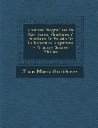 Apuntes Biograficos de Escritores, Oradores y Hombres de Estado de La Republica Arjentina - Guti?rrez, Juan Mar?a