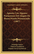 Apuntes Con Algunos Pormenores del Alegato de Buena Prueba Pronunciado (1867)