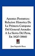 Apuntes Postumos: Relacion Historica de La Primera Campana del General Arenales a la Sierra del Peru, En 1820 (1866)