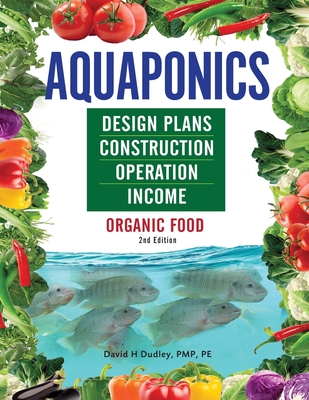 Aquaponics Design Plans, Construction, Operation, and Income: Organic Food - Dudley, David H