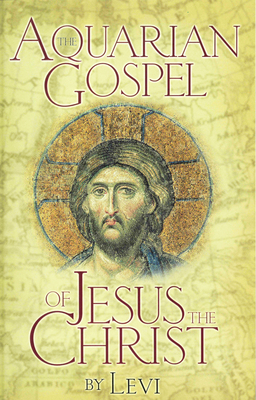 Aquarian Gospel of Jesus the Christ: The Story of Jesus and How He Attained the Christ Consciousness Open to All - Levi, and Dowling, Levi