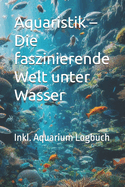 Aquaristik - Die faszinierende Welt unter Wasser: Das Auqarium Buch fr Einsteiger - iDieses Buch ist ein umfassender Ratgeber fr alle, die sich fr die faszinierende Welt der Aquaristik interessieren. Es bietet detaillierte Informationen und praktische