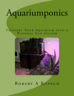 Aquariumponics: Convert Your Aquarium Into a Natural Eco-System: Includes; The IBC's of Aquaponics Workshop Manual