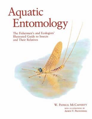Aquatic Entomology: The Fisherman's and Ecologist's Illustrated Guide to Insects and Their Relatives - McCafferty, W Patrick, and Provonsha, Arwin