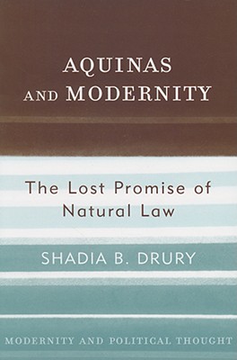 Aquinas and Modernity: The Lost Promise of Natural Law - Drury, Shadia B