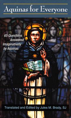 Aquinas for Everyone: 65 Questions Answered Imaginatively by Aquinas - Aquinas, Thomas, St., and Brady, Jules M, S.J. (Translated by)