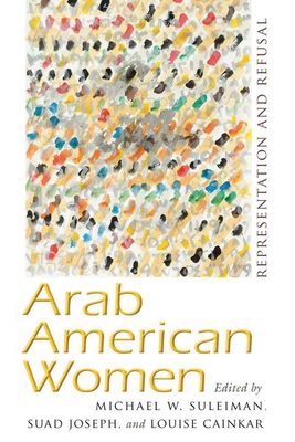 Arab American Women: Representation and Refusal - Suleiman, Michael W (Editor), and Joseph, Suad (Editor), and Cainkar, Louise (Editor)