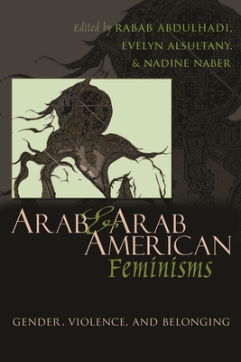 Arab & Arab American Feminisms: Gender, Violence, and Belonging - Abdulhadi, Rabab (Editor), and Asultany, Evelyn (Editor), and Naber, Nadine (Editor)