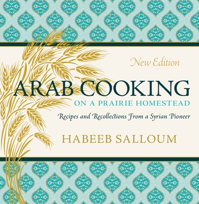 Arab Cooking on a Prairie Homestead: Recipes and Recollections from a Syrian Pioneer - Salloum, Habeeb