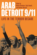 Arab Detroit 9/11: Arab Detroit 9/11:Life in the Terror Decade