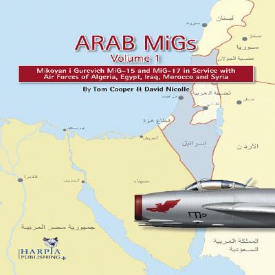 Arab Migs. Volume 1: Mikoyan I Gurevich Mig-15 and Mig-17 in Service with Air Forces of Algeria, Egypt, Iraq, Morocco and Syria - Cooper, Tom, and Nicolle, David