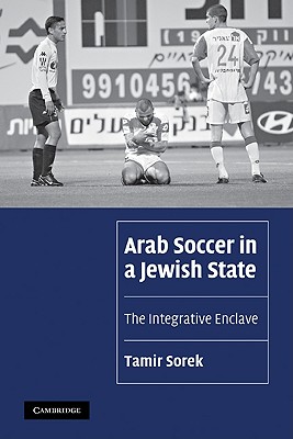 Arab Soccer in a Jewish State: The Integrative Enclave - Sorek, Tamir
